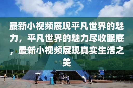 最新小視頻展現(xiàn)平凡世界的魅力，平凡世界的魅力盡收眼底，最新小視頻展現(xiàn)真實生活之美