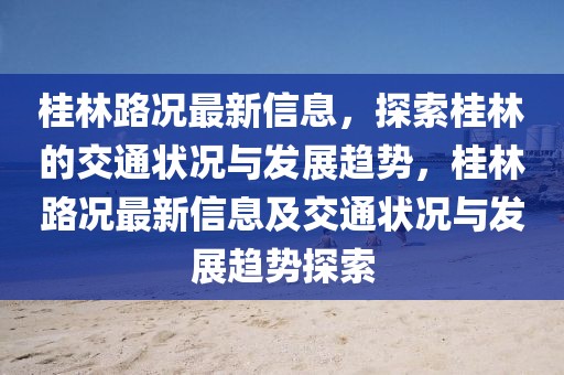 桂林路況最新信息，探索桂林的交通狀況與發(fā)展趨勢，桂林路況最新信息及交通狀況與發(fā)展趨勢探索
