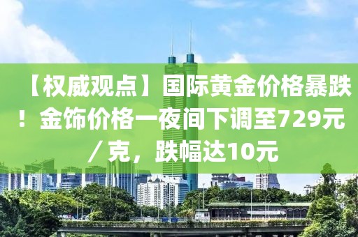 【權(quán)威觀點】國際黃金價格暴跌！金飾價格一夜間下調(diào)至729元／克，跌幅達10元