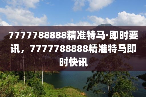 7777788888精準(zhǔn)特馬·即時(shí)要訊，7777788888精準(zhǔn)特馬即時(shí)快訊
