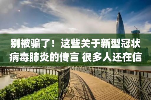 別被騙了！這些關(guān)于新型冠狀病毒肺炎的傳言 很多人還在信