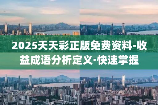 2025天天彩正版免費(fèi)資料-收益成語分析定義·快速掌握