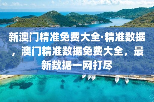 新澳門精準免費大全·精準數(shù)據(jù)，澳門精準數(shù)據(jù)免費大全，最新數(shù)據(jù)一網(wǎng)打盡