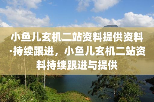 小魚兒玄機二站資料提供資料·持續(xù)跟進，小魚兒玄機二站資料持續(xù)跟進與提供