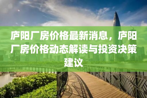 廬陽廠房價格最新消息，廬陽廠房價格動態(tài)解讀與投資決策建議