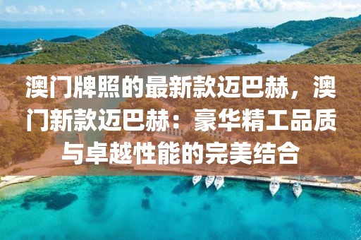 澳門牌照的最新款邁巴赫，澳門新款邁巴赫：豪華精工品質(zhì)與卓越性能的完美結(jié)合