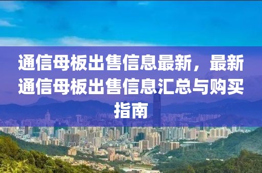 通信母板出售信息最新，最新通信母板出售信息匯總與購買指南