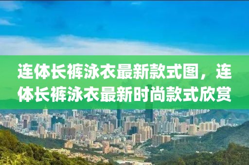連體長(zhǎng)褲泳衣最新款式圖，連體長(zhǎng)褲泳衣最新時(shí)尚款式欣賞