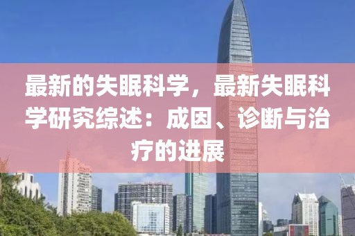 最新的失眠科學(xué)，最新失眠科學(xué)研究綜述：成因、診斷與治療的進(jìn)展