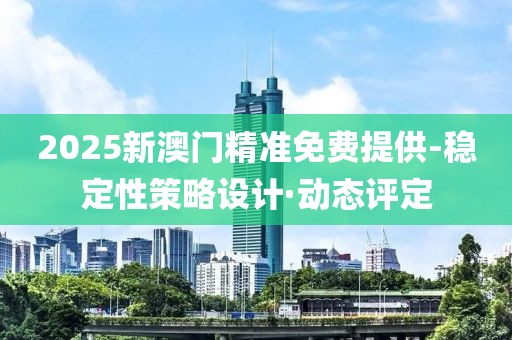 2025新澳門精準(zhǔn)免費(fèi)提供-穩(wěn)定性策略設(shè)計(jì)·動(dòng)態(tài)評(píng)定