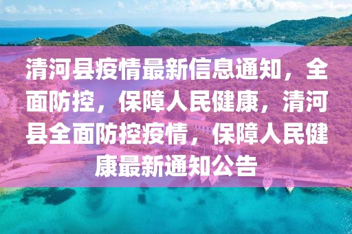 清河縣疫情最新信息通知，全面防控，保障人民健康，清河縣全面防控疫情，保障人民健康最新通知公告