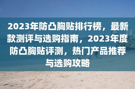 2023年防凸胸貼排行榜，最新款測評與選購指南，2023年度防凸胸貼評測，熱門產(chǎn)品推薦與選購攻略