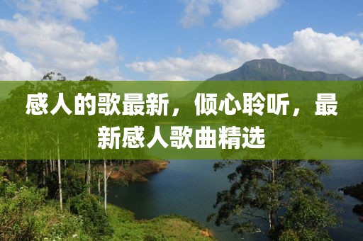 感人的歌最新，傾心聆聽，最新感人歌曲精選