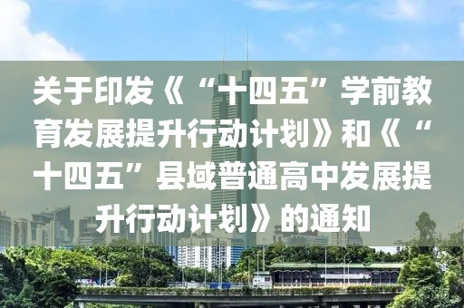 關(guān)于印發(fā)《“十四五”學(xué)前教育發(fā)展提升行動計劃》和《“十四五”縣域普通高中發(fā)展提升行動計劃》的通知