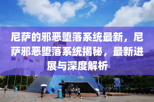 尼薩的邪惡墮落系統(tǒng)最新，尼薩邪惡墮落系統(tǒng)揭秘，最新進(jìn)展與深度解析