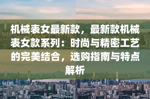 機械表女最新款，最新款機械表女款系列：時尚與精密工藝的完美結(jié)合，選購指南與特點解析