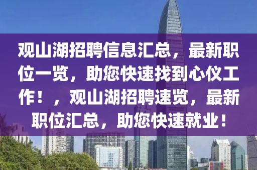 觀山湖招聘信息匯總，最新職位一覽，助您快速找到心儀工作！，觀山湖招聘速覽，最新職位匯總，助您快速就業(yè)！