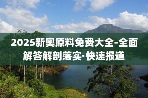 2025新奧原料免費(fèi)大全-全面解答解剖落實(shí)·快速報(bào)道