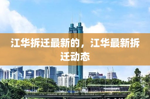 江華拆遷最新的，江華最新拆遷動(dòng)態(tài)