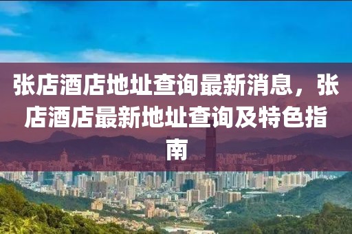 張店酒店地址查詢最新消息，張店酒店最新地址查詢及特色指南