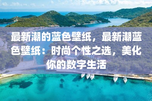 最新潮的藍(lán)色壁紙，最新潮藍(lán)色壁紙：時(shí)尚個(gè)性之選，美化你的數(shù)字生活