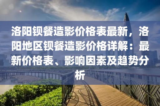 洛陽鋇餐造影價(jià)格表最新，洛陽地區(qū)鋇餐造影價(jià)格詳解：最新價(jià)格表、影響因素及趨勢(shì)分析