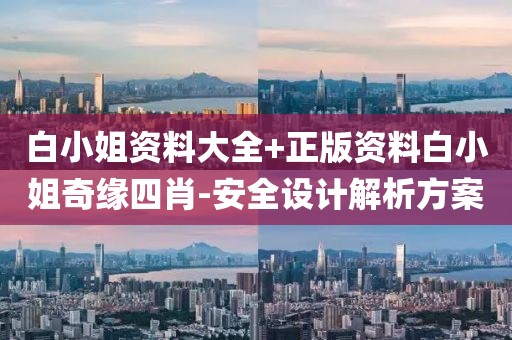 白小姐資料大全+正版資料白小姐奇緣四肖-安全設(shè)計(jì)解析方案
