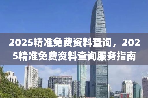 2025精準免費資料查詢，2025精準免費資料查詢服務指南