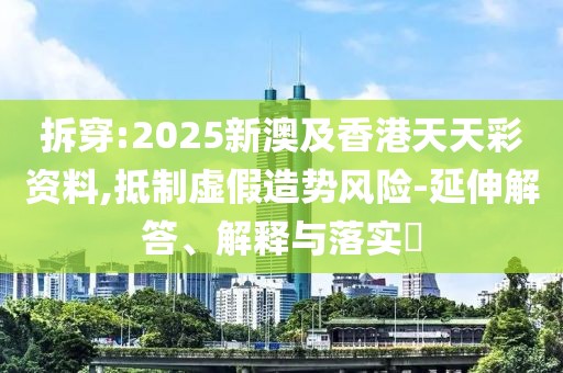 拆穿:2025新澳及香港天天彩資料,抵制虛假造勢風(fēng)險-延伸解答、解釋與落實?