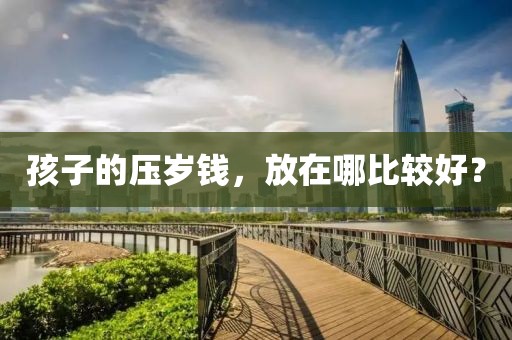 孩子的壓歲錢(qián)，放在哪比較好？
