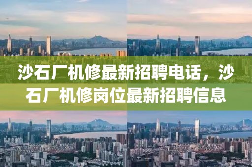 沙石廠機修最新招聘電話，沙石廠機修崗位最新招聘信息