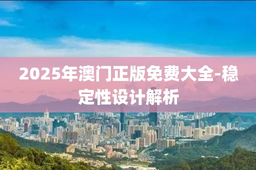 2025年澳門正版免費大全-穩(wěn)定性設計解析
