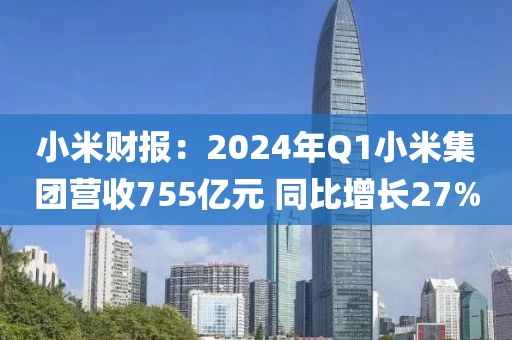 小米財(cái)報(bào)：2024年Q1小米集團(tuán)營收755億元 同比增長27%