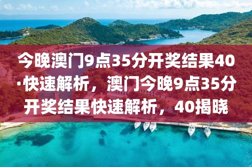 今晚澳門9點(diǎn)35分開獎(jiǎng)結(jié)果40·快速解析，澳門今晚9點(diǎn)35分開獎(jiǎng)結(jié)果快速解析，40揭曉