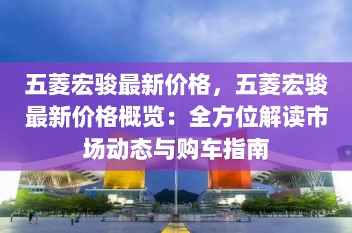 五菱宏駿最新價(jià)格，五菱宏駿最新價(jià)格概覽：全方位解讀市場動(dòng)態(tài)與購車指南
