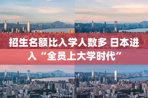 招生名額比入學(xué)人數(shù)多 日本進(jìn)入“全員上大學(xué)時(shí)代”