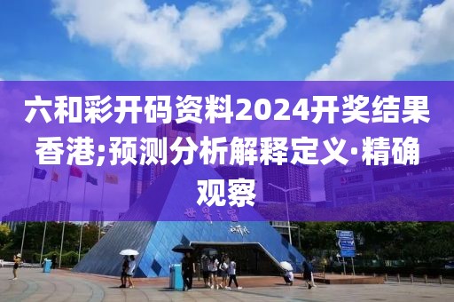 六和彩開(kāi)碼資料2024開(kāi)獎(jiǎng)結(jié)果香港;預(yù)測(cè)分析解釋定義·精確觀察