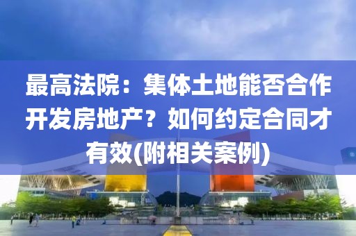 最高法院：集體土地能否合作開發(fā)房地產(chǎn)？如何約定合同才有效(附相關(guān)案例)