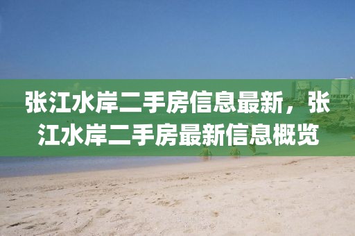張江水岸二手房信息最新，張江水岸二手房最新信息概覽
