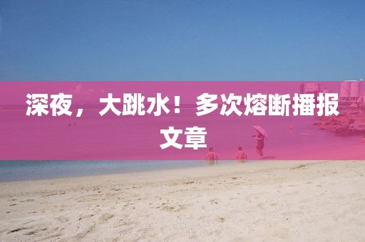深夜，大跳水！多次熔斷播報文章