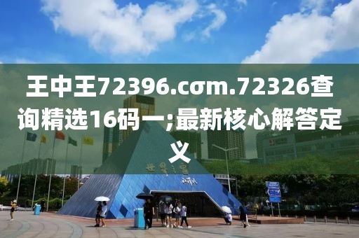 王中王72396.cσm.72326查詢精選16碼一;最新核心解答定義