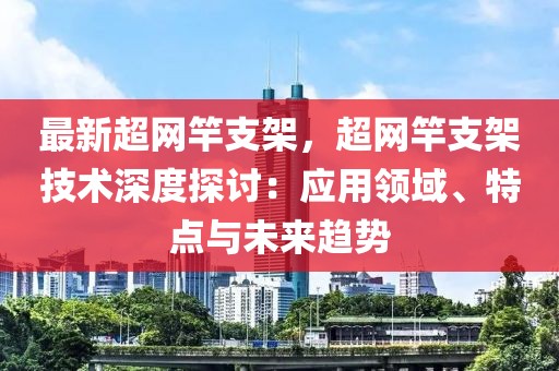 最新超網(wǎng)竿支架，超網(wǎng)竿支架技術(shù)深度探討：應(yīng)用領(lǐng)域、特點(diǎn)與未來(lái)趨勢(shì)