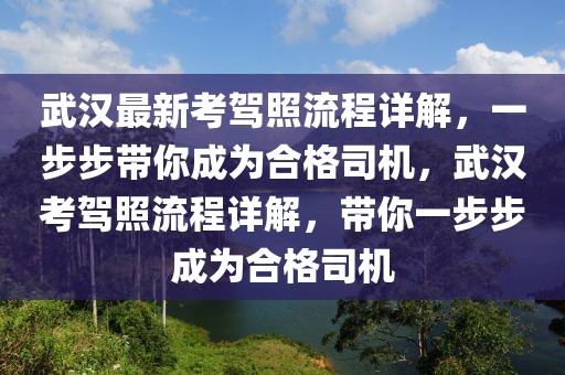 武漢最新考駕照流程詳解，一步步帶你成為合格司機(jī)，武漢考駕照流程詳解，帶你一步步成為合格司機(jī)