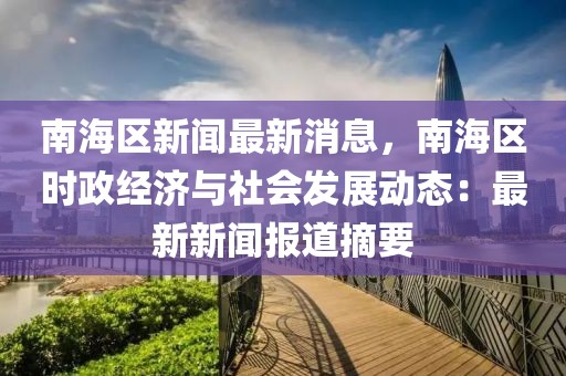 南海區(qū)新聞最新消息，南海區(qū)時政經(jīng)濟與社會發(fā)展動態(tài)：最新新聞報道摘要