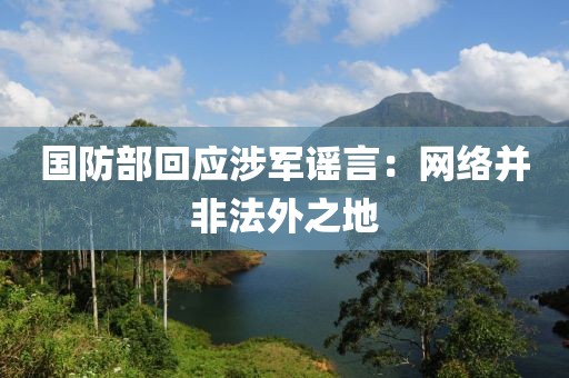 國防部回應(yīng)涉軍謠言：網(wǎng)絡(luò)并非法外之地
