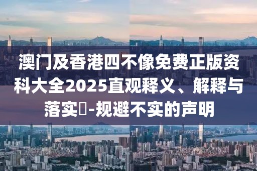 澳門及香港四不像免費(fèi)正版資科大全2025直觀釋義、解釋與落實(shí)?-規(guī)避不實(shí)的聲明
