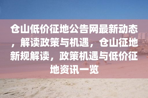 倉山低價征地公告網(wǎng)最新動態(tài)，解讀政策與機遇，倉山征地新規(guī)解讀，政策機遇與低價征地資訊一覽