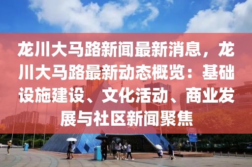 龍川大馬路新聞最新消息，龍川大馬路最新動態(tài)概覽：基礎(chǔ)設(shè)施建設(shè)、文化活動、商業(yè)發(fā)展與社區(qū)新聞聚焦