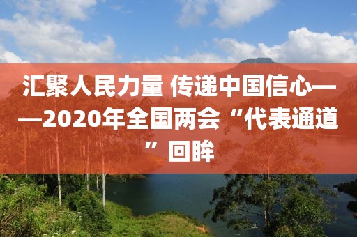 匯聚人民力量 傳遞中國(guó)信心——2020年全國(guó)兩會(huì)“代表通道”回眸