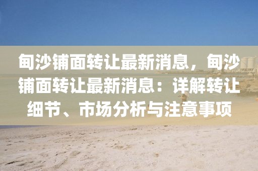 甸沙鋪面轉(zhuǎn)讓最新消息，甸沙鋪面轉(zhuǎn)讓最新消息：詳解轉(zhuǎn)讓細(xì)節(jié)、市場(chǎng)分析與注意事項(xiàng)
